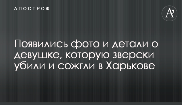 З'явилися фото і деталі про дівчину, яку по-звірячому вбили і спалили в Харкові