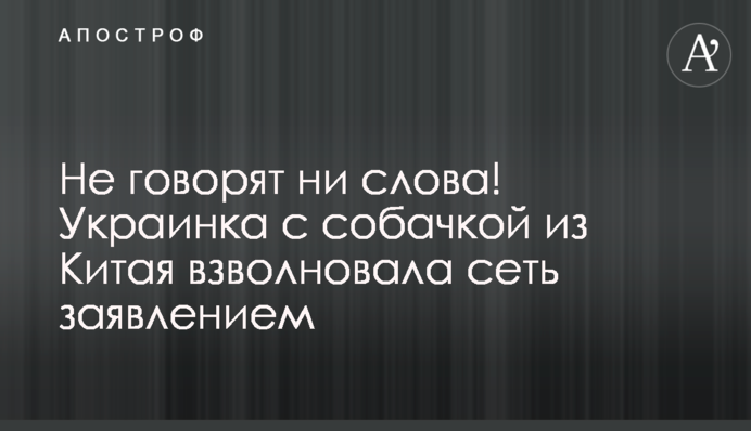 Не говорять ні слова! Українка з собачкою з Китаю схвилювала мережу заявою