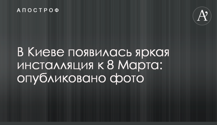 У Києві з'явилася яскрава інсталяція до 8 Березня: опубліковано фото