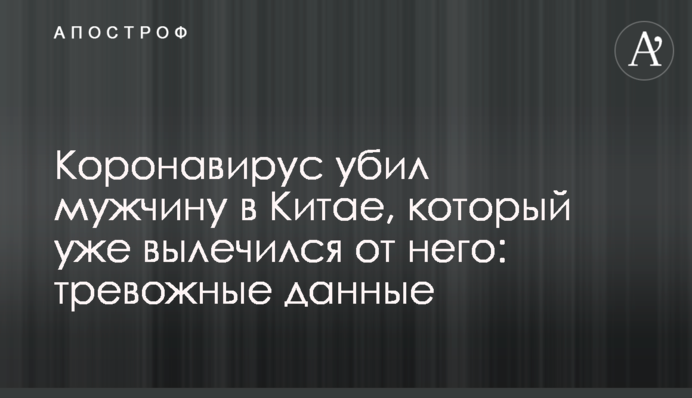 Коронавирус убил мужчину в Китае, который уже вылечился от него: тревожные данные
