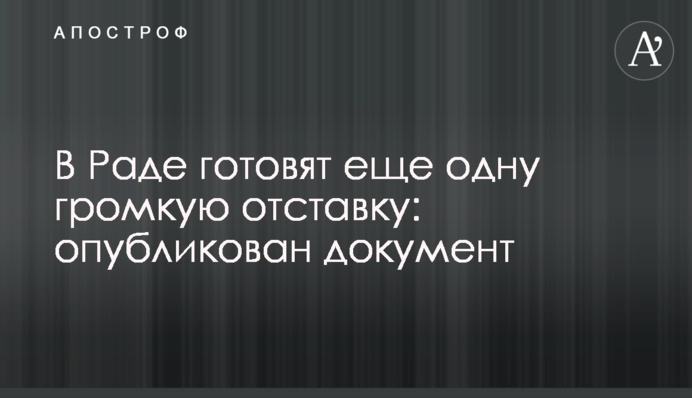В Раде готовят еще одну громкую отставку: опубликован документ