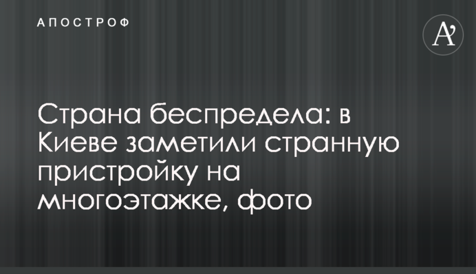 Страна беспредела: в Киеве заметили странную пристройку на многоэтажке, фото