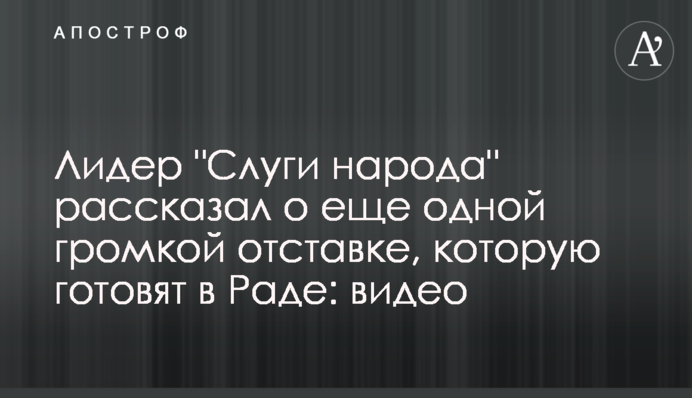 Лидер "Слуги народа" рассказал о еще одной громкой отставке, которую готовят в Раде: видео