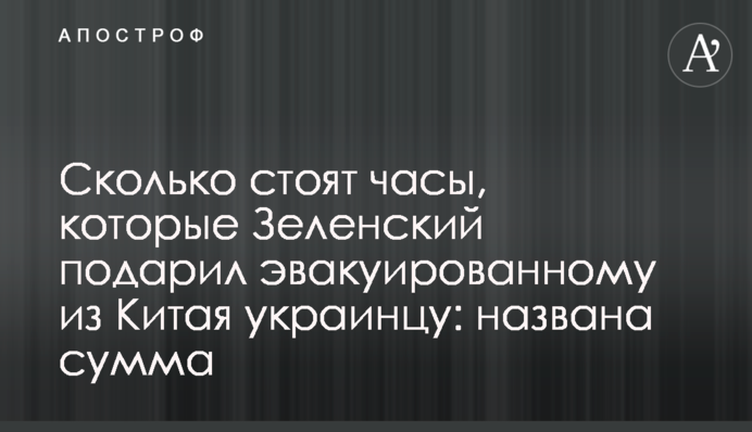 ​Скільки коштує годинник, який Зеленський подарував евакуйованому з Китаю українцеві: названо суму