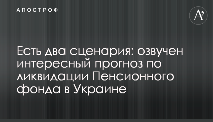Есть два сценария: озвучен интересный прогноз по ликвидации Пенсионного фонда в Украине