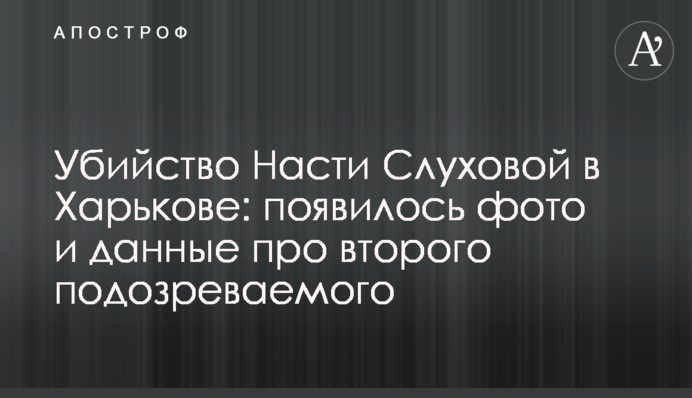 Убийство Насти Слуховой в Харькове: появилось фото и данные про второго подозреваемого