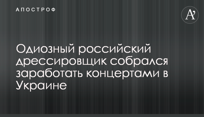 Одіозний російський дресирувальник зібрався заробити концертами в Україні