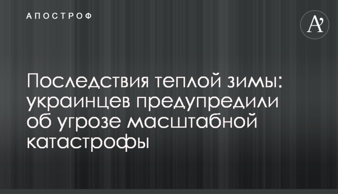 Наслідки теплої зими: українців попередили про загрозу масштабної катастрофи