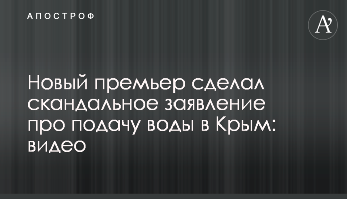 Новий прем'єр зробив скандальну заяву про подачу води до Криму: відео