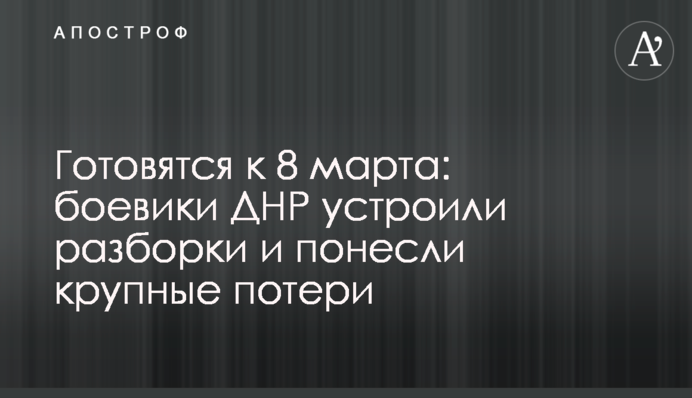 Готовятся к 8 марта: боевики ДНР устроили разборки и понесли крупные потери