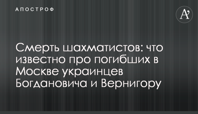 Смерть шахістів: що відомо про загиблих в Москві українців Богдановича і Вернигору