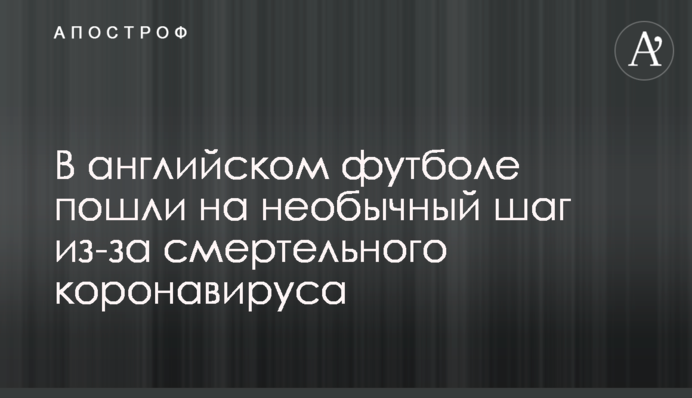 В англійському футболі пішли на незвичайний крок через смертельний коронавірус