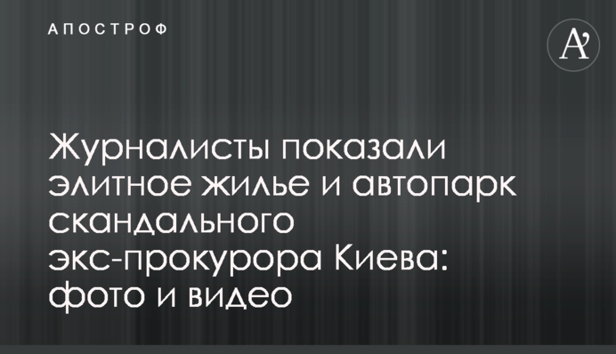 Журналісти показали елітне житло і автопарк скандального екс-прокурора Києва: фото і відео