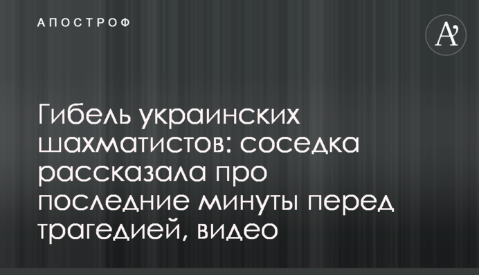 Гибель украинских шахматистов: соседка рассказала про последние минуты перед трагедией, видео