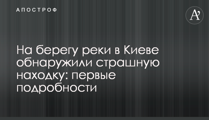 На березі річки в Києві виявили страшну знахідку: перші подробиці