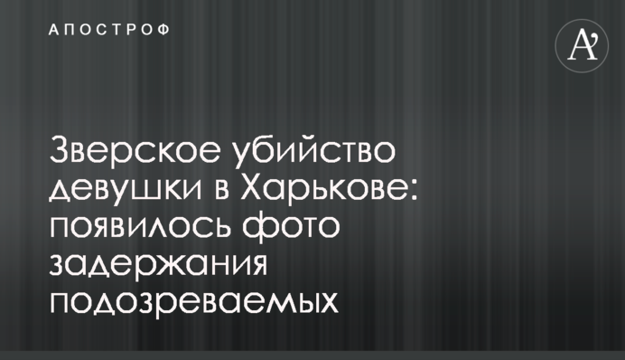 Зверское убийство девушки в Харькове: появилось фото задержания подозреваемых