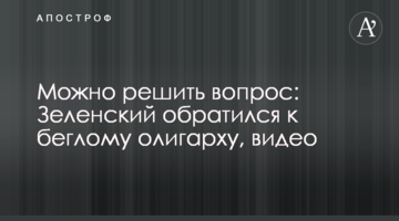 Можно решить вопрос: Зеленский обратился к беглому олигарху, видео