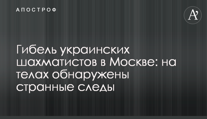 Загибель українських шахістів в Москві: на тілах виявлено дивні сліди