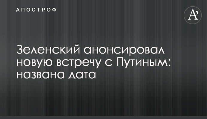 Зеленський анонсував нову зустріч з Путіним: названо дату