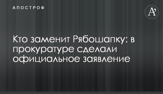 Хто замінить Рябошапку: в прокуратурі зробили офіційну заяву