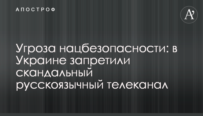 Загроза нацбезпеці: в Україні заборонили скандальний російськомовний телеканал