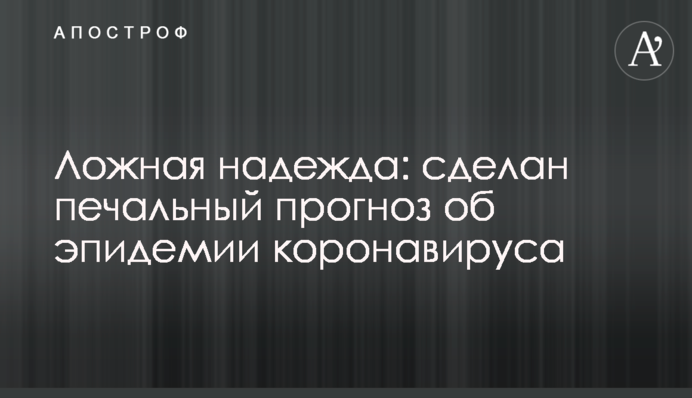 Хибна надія: зроблено сумний прогноз про епідемію коронавірусу