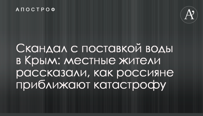 Скандал з постачанням води в Крим: місцеві жителі розповіли, як росіяни наближають катастрофу