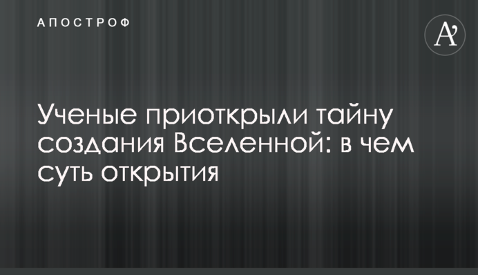 Ученые приоткрыли тайну создания Вселенной: в чем суть открытия
