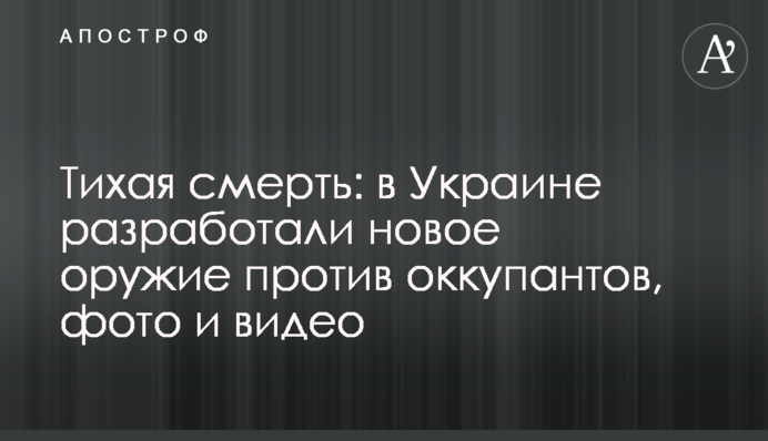 Тихая смерть: в Украине разработали новое оружие против оккупантов, фото и видео