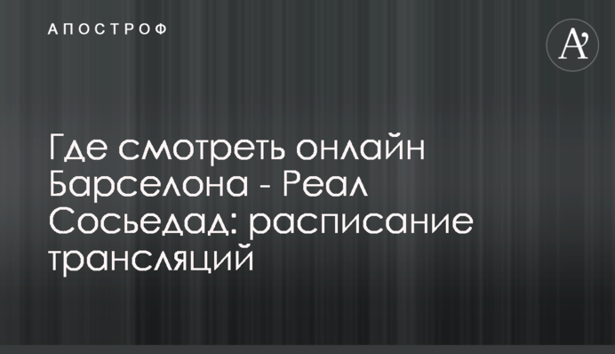 Де дивитися онлайн Барселона - Реал Сосьєдад: розклад трансляцій