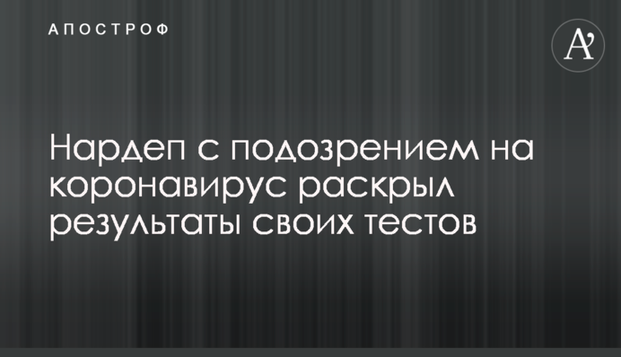 Нардеп з підозрою на коронавірус розкрив результати своїх тестів