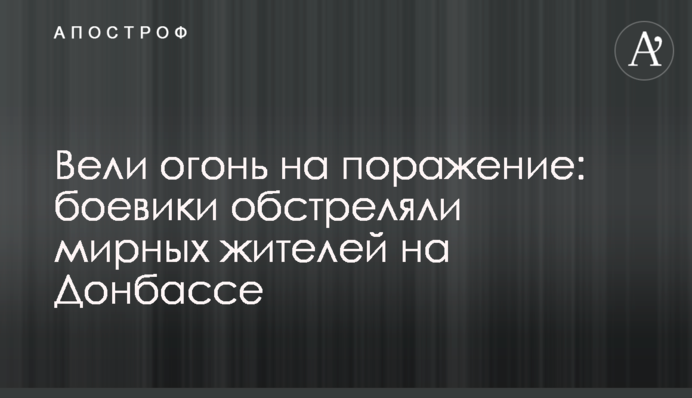 Вели вогонь на ураження: бойовики обстріляли мирних жителів на Донбасі