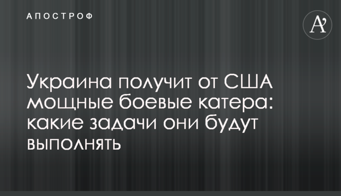 Украина получит от США мощные боевые катера: какие задачи они будут выполнять