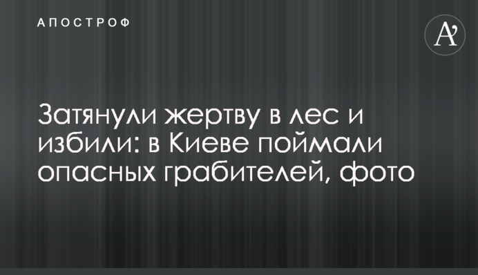 Затягнули жертву в ліс і побили: в Києві впіймали небезпечних грабіжників, фото