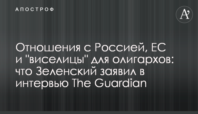 Отношения с Россией, ЕС и "виселицы" для олигархов: что Зеленский заявил в интервью  The Guardian