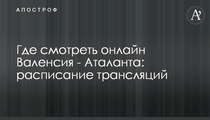 Де дивитися онлайн Валенсія - Аталанта: розклад трансляцій