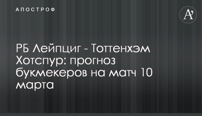 РБ Лейпциг - Тоттенхэм Хотспур: прогноз букмекеров на матч 10 марта