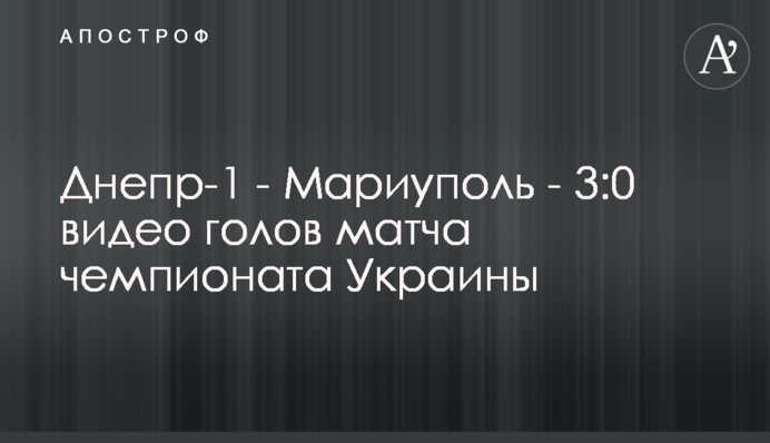Днепр-1 - Мариуполь - 3:0 видео голов матча чемпионата Украины
