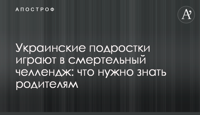 Українські підлітки грають в смертельний челлендж: що потрібно знати батькам