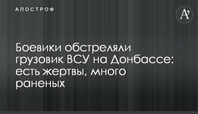 Бойовики обстріляли вантажівку ЗСУ на Донбасі: є жертви, багато поранених