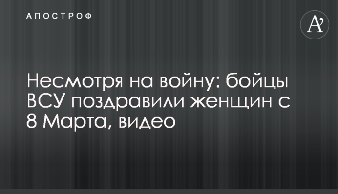 Незважаючи на війну: бійці ЗСУ привітали жінок з 8 Березня, відео