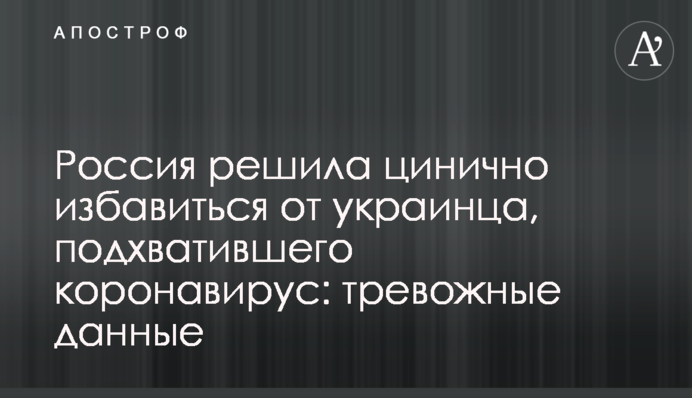 Россия решила цинично избавиться от украинца, подхватившего коронавирус: тревожные данные