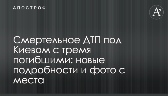 Смертельна ДТП під Києвом з трьома загиблими: нові подробиці і фото з місця