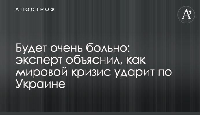 Буде дуже боляче: експерт пояснив, як світова криза вдарить по Україні