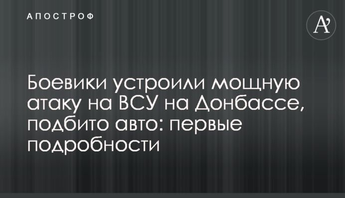 Бойовики влаштували потужну атаку на ЗСУ на Донбасі, підбито авто: перші подробиці