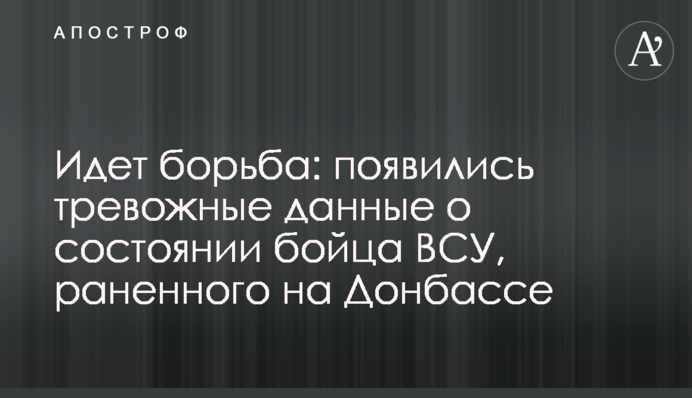 Триває боротьба: з'явилися тривожні дані про стан бійця ЗСУ, пораненого на Донбасі
