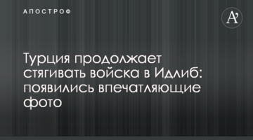 Туреччина продовжує стягувати війська в Ідліб: з'явилися вражаючі фото