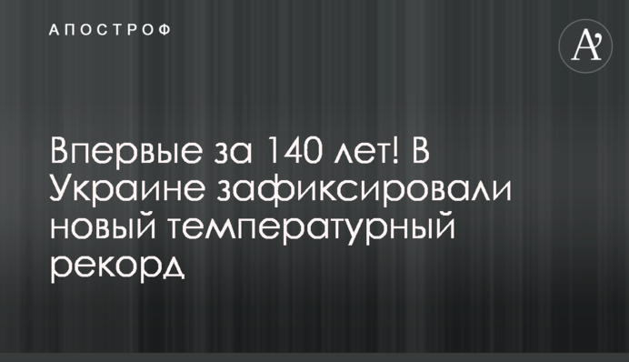 Впервые за 140 лет! В Украине зафиксировали новый температурный рекорд