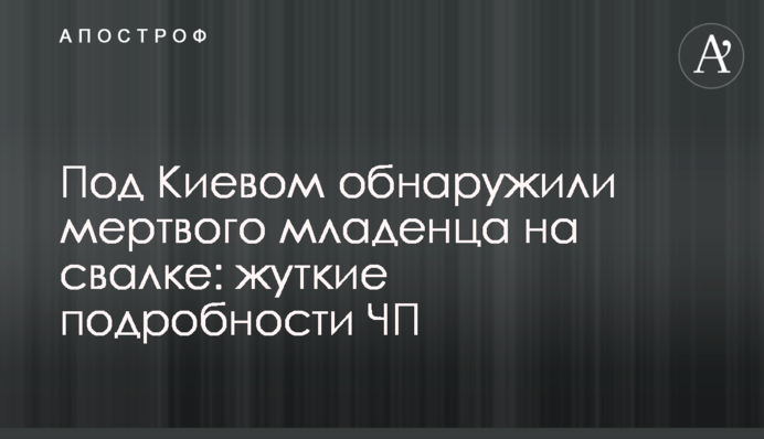 Под Киевом обнаружили мертвого младенца на свалке: жуткие подробности ЧП