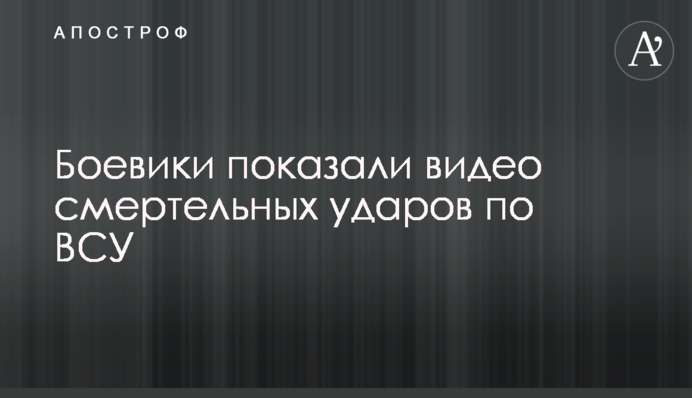 Бойовики показали відео смертельних ударів по ЗСУ